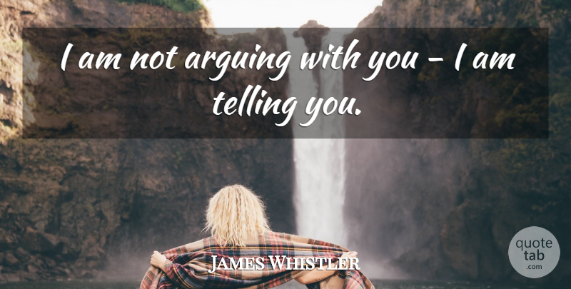 James Whistler Quote About Arguing: I Am Not Arguing With...