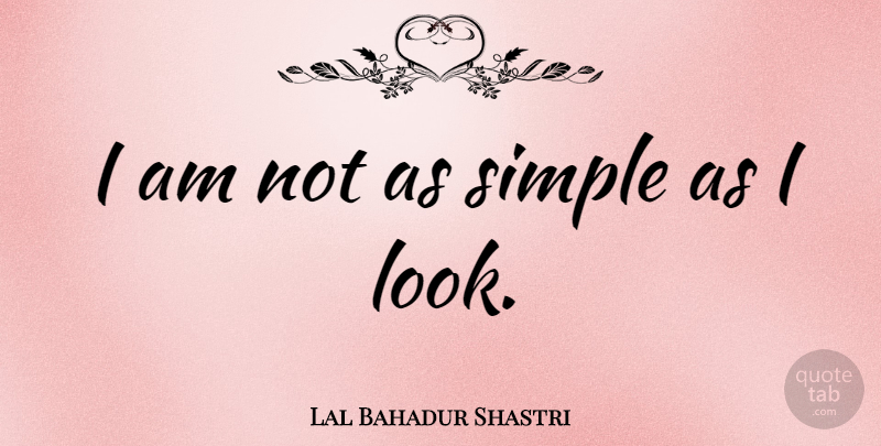 Lal Bahadur Shastri Quote About undefined: I Am Not As Simple...
