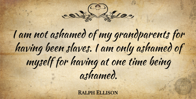 Ralph Ellison Quote About Grandmother, Grandparent, African American: I Am Not Ashamed Of...