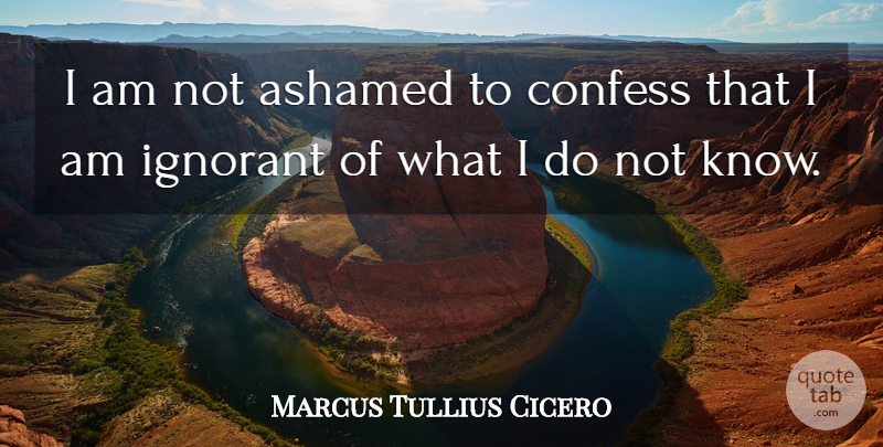 Marcus Tullius Cicero Quote About Education, Teacher, Ignorance: I Am Not Ashamed To...