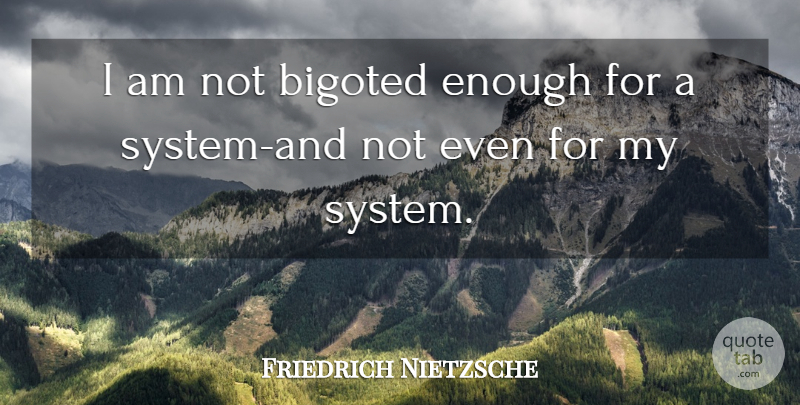 Friedrich Nietzsche Quote About Enough, Relatable: I Am Not Bigoted Enough...