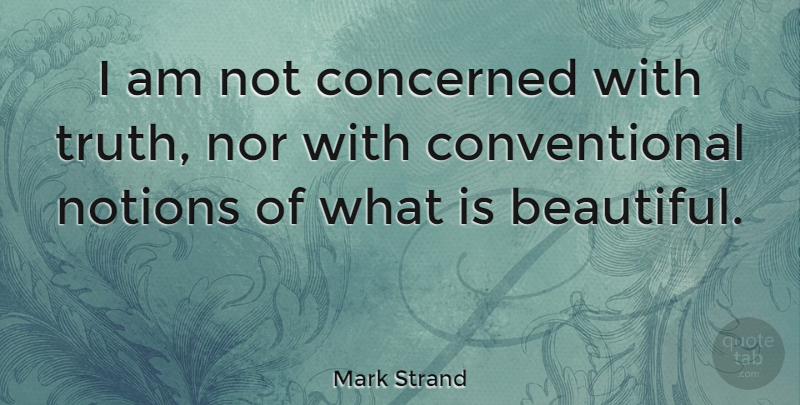 Mark Strand Quote About Beautiful, Notion, Concerned: I Am Not Concerned With...