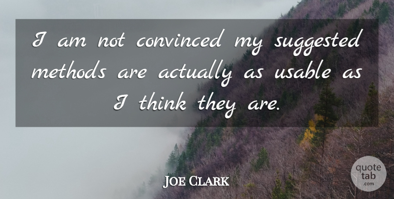 Joe Clark Quote About Convinced, Methods, Suggested: I Am Not Convinced My...
