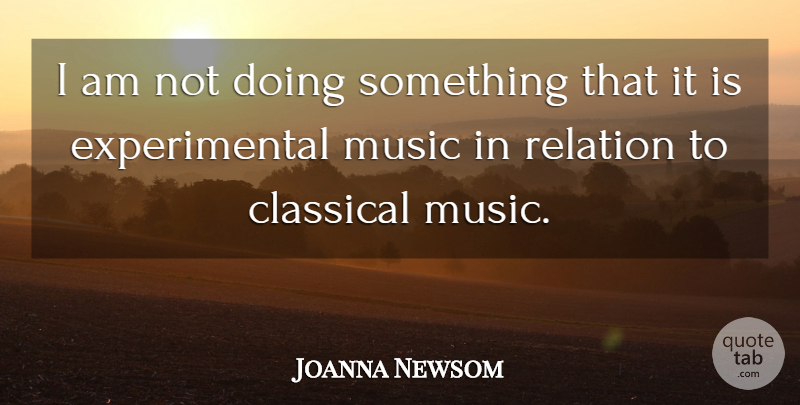Joanna Newsom Quote About Classical Music, Relation, Experimental Music: I Am Not Doing Something...