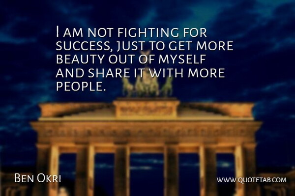 Ben Okri Quote About Fighting, People, Share: I Am Not Fighting For...