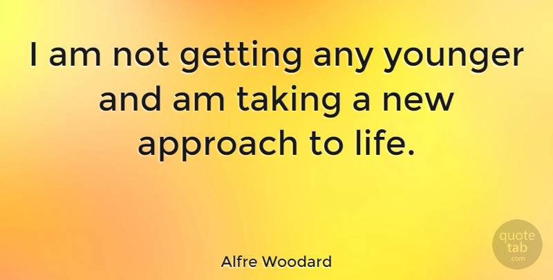Alfre Woodard Quote About Life, Approach, New Approach: I Am Not Getting Any...