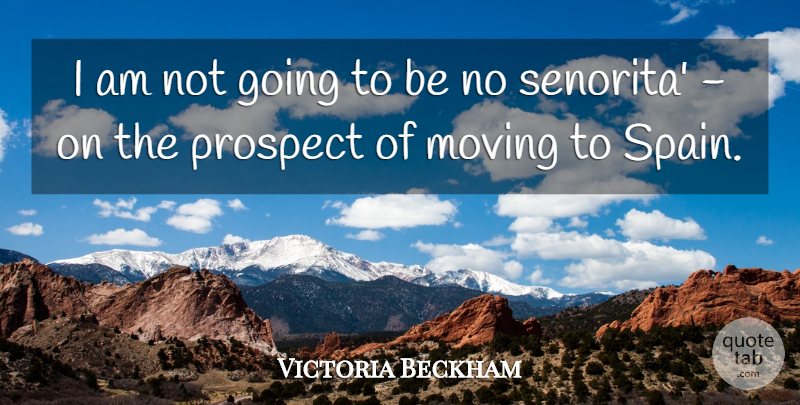 Victoria Beckham Quote About Moving, Prospect: I Am Not Going To...