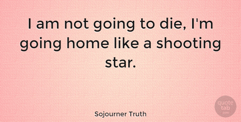 Sojourner Truth Quote About Inspiring, Death, Stars: I Am Not Going To...