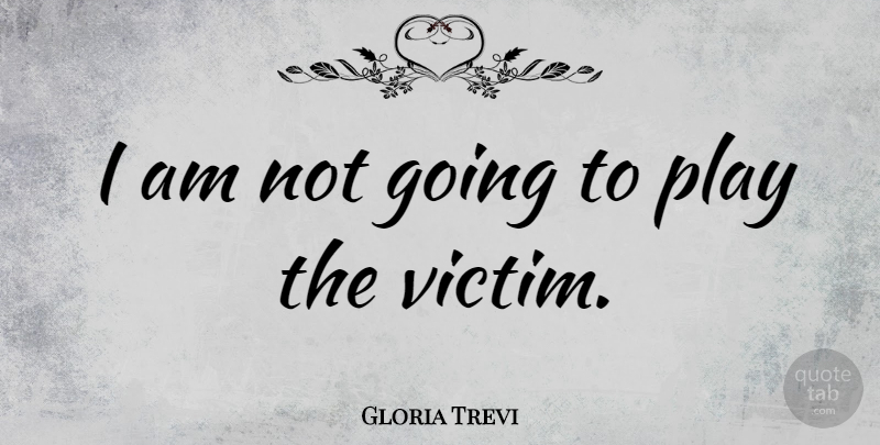 Gloria Trevi Quote About Play, Victim: I Am Not Going To...