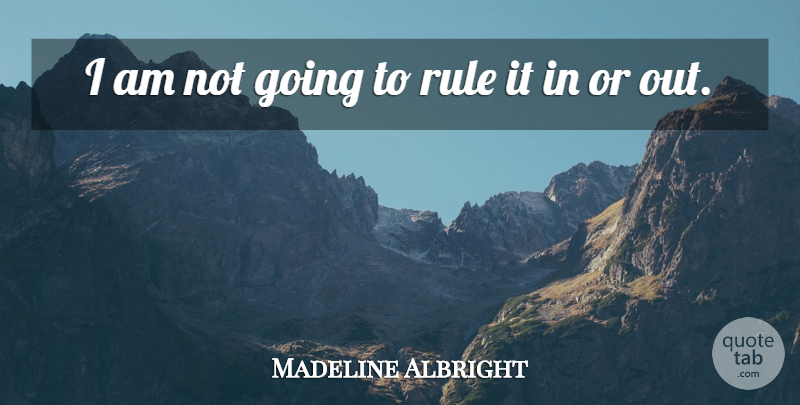 Madeline Albright Quote About Rule: I Am Not Going To...