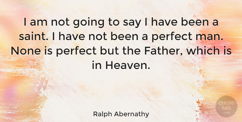 Ralph Abernathy Quote About Father, Men, Perfect: I Am Not Going To...