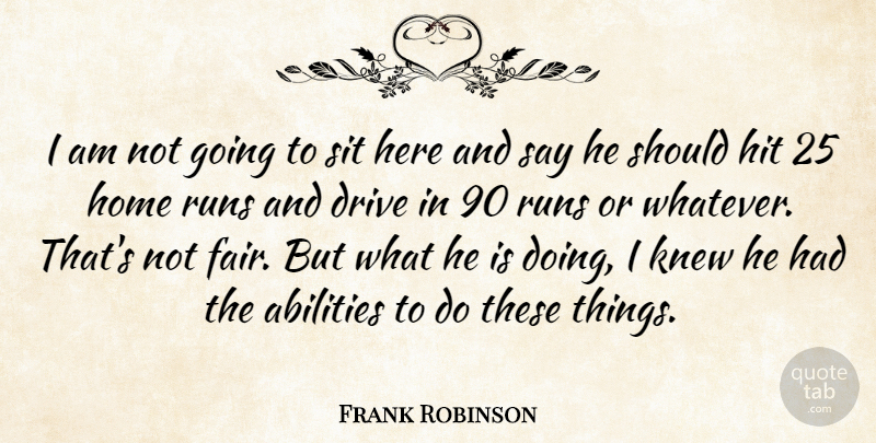 Frank Robinson Quote About Drive, Hit, Home, Knew, Runs: I Am Not Going To...
