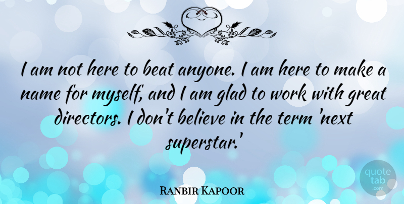 Ranbir Kapoor Quote About Beat, Believe, Glad, Great, Term: I Am Not Here To...