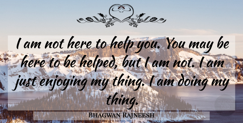 Bhagwan Rajneesh Quote About Enjoying, Help: I Am Not Here To...