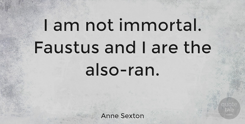 Anne Sexton Quote About undefined: I Am Not Immortal Faustus...