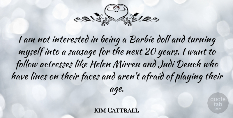 Kim Cattrall Quote About Afraid, Age, Barbie, Dench, Doll: I Am Not Interested In...