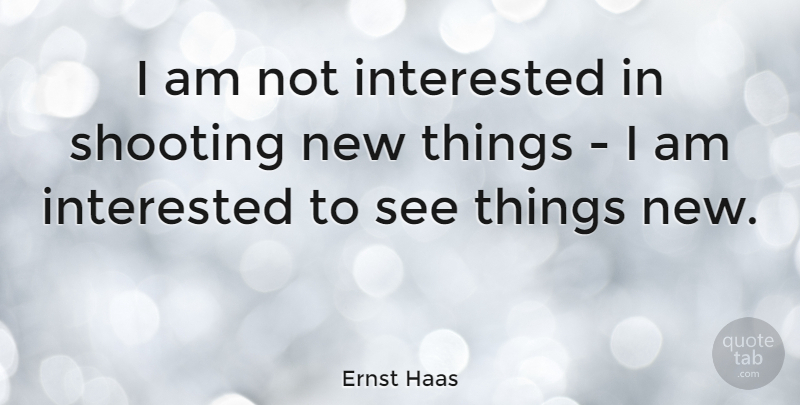 Ernst Haas Quote About Photography, Creativity, Shooting: I Am Not Interested In...