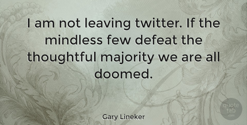 Gary Lineker Quote About Thoughtful, Leaving, Majority: I Am Not Leaving Twitter...