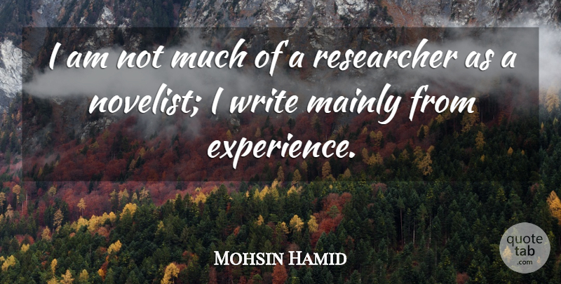 Mohsin Hamid Quote About Writing, Novelists, Researchers: I Am Not Much Of...