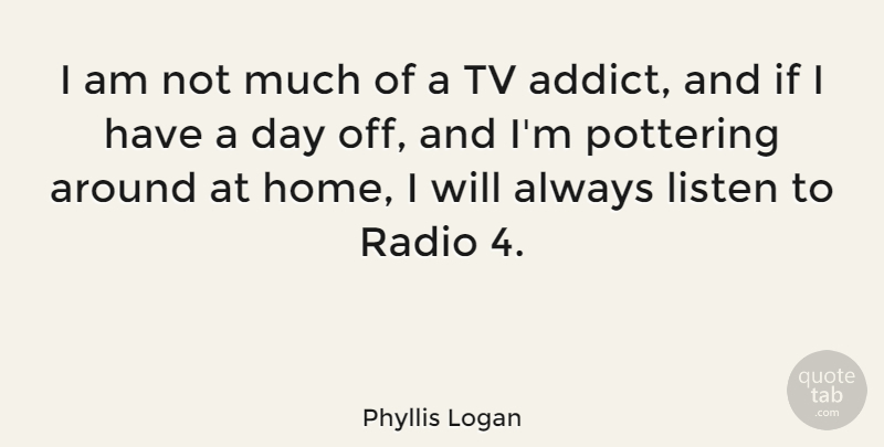 Phyllis Logan Quote About Home, Listen, Radio, Tv: I Am Not Much Of...