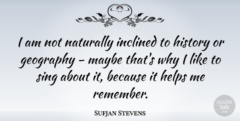 Sufjan Stevens Quote About Helps, History, Inclined, Maybe, Naturally: I Am Not Naturally Inclined...