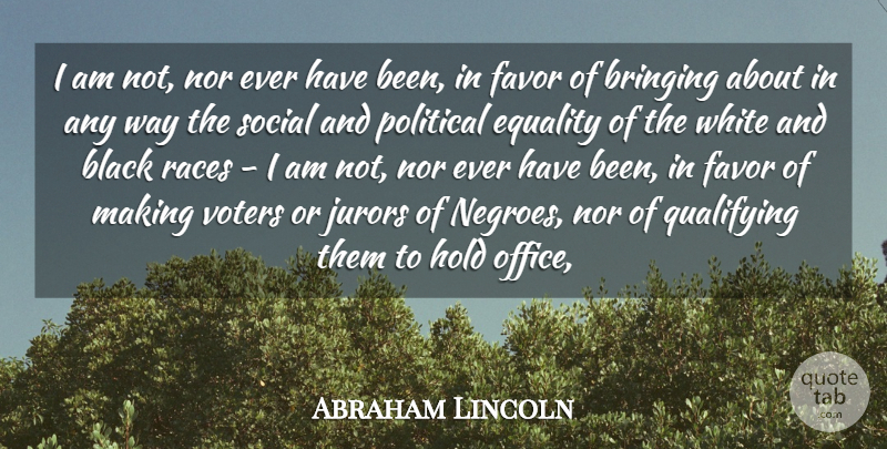 Abraham Lincoln Quote About Black, Bringing, Equality, Favor, Hold: I Am Not Nor Ever...