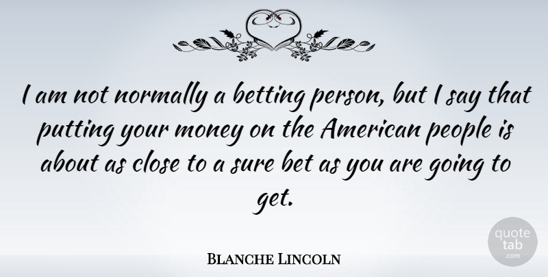 Blanche Lincoln Quote About People, Persons, Betting: I Am Not Normally A...