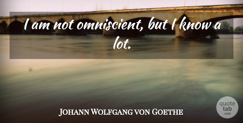 Johann Wolfgang von Goethe Quote About Mephistopheles, Omniscient, Knows: I Am Not Omniscient But...