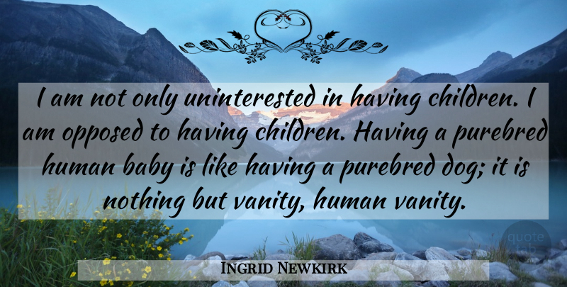 Ingrid Newkirk Quote About Baby, Dog, Children: I Am Not Only Uninterested...