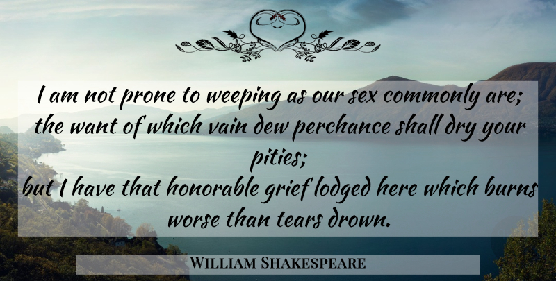 William Shakespeare Quote About Sex, Women, Grief: I Am Not Prone To...