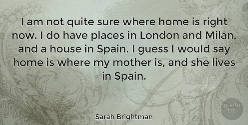 Sarah Brightman Quote About Mother, Home, House: I Am Not Quite Sure...