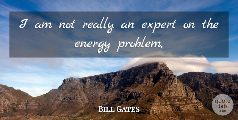 Bill Gates Quote About Energy, Expert: I Am Not Really An...