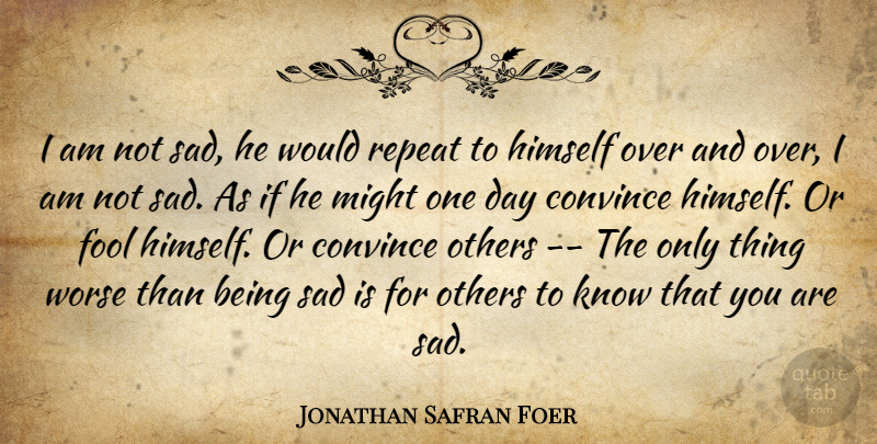 Jonathan Safran Foer Quote About Being Sad, One Day, Might: I Am Not Sad He...