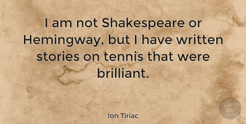 Ion Tiriac Quote About Tennis, Stories, Brilliant: I Am Not Shakespeare Or...