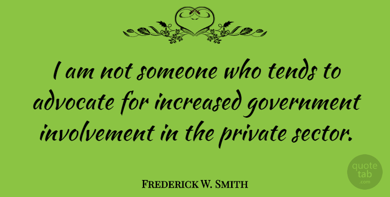 Frederick W. Smith Quote About Government, Involvement, Private Sector: I Am Not Someone Who...