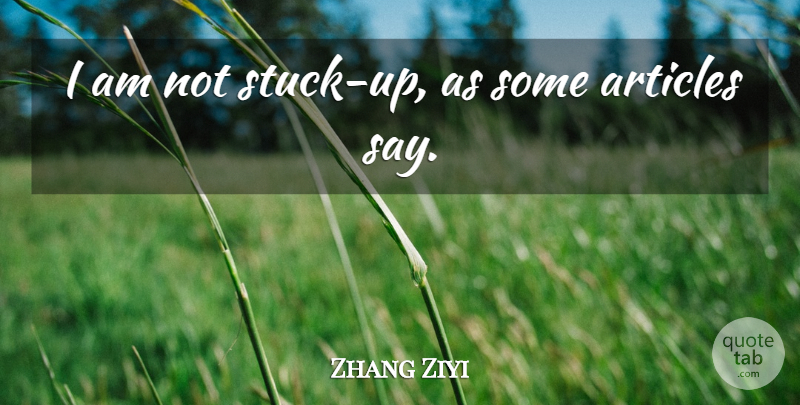 Zhang Ziyi Quote About Articles: I Am Not Stuck Up...