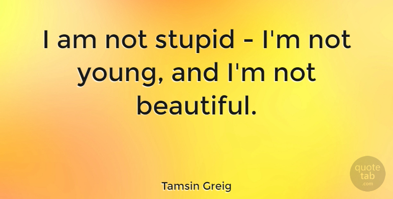 Tamsin Greig Quote About undefined: I Am Not Stupid Im...