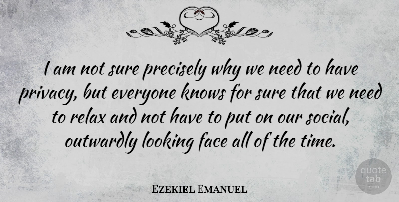 Ezekiel Emanuel Quote About Relax, Needs, Faces: I Am Not Sure Precisely...