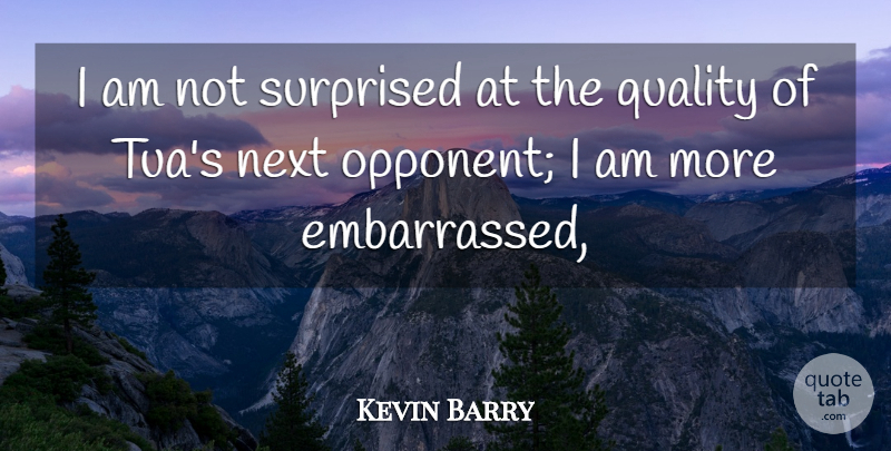 Kevin Barry Quote About Next, Quality, Surprised: I Am Not Surprised At...