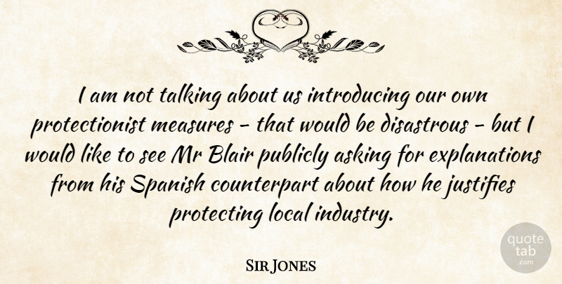 Sir Jones Quote About Asking, Blair, Disastrous, Justifies, Local: I Am Not Talking About...