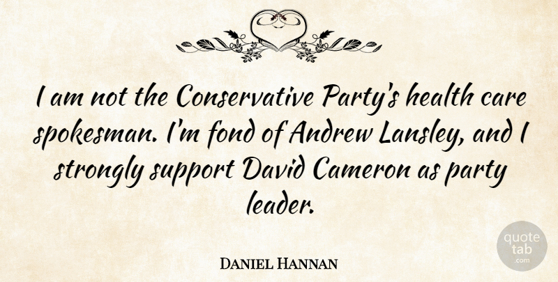 Daniel Hannan Quote About Party, Support, Leader: I Am Not The Conservative...