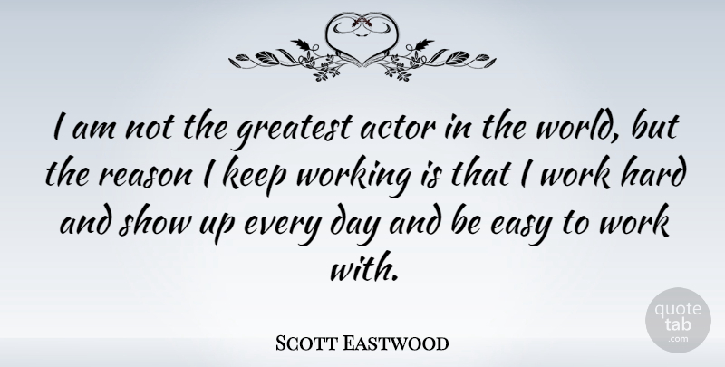 Scott Eastwood Quote About Hard, Reason, Work: I Am Not The Greatest...