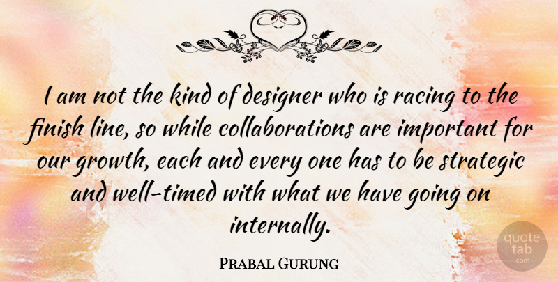 Prabal Gurung Quote About Growth, Racing, Important: I Am Not The Kind...