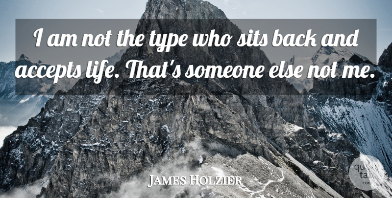 James Holzier Quote About Accepts, Life, Type: I Am Not The Type...