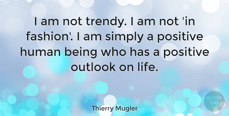 Thierry Mugler Quote About Fashion, Outlook On Life, Positive Outlook: I Am Not Trendy I...