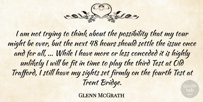 Glenn McGrath Quote About Firmly, Fit, Fourth, Highly, Hours: I Am Not Trying To...