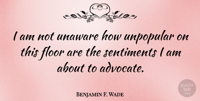 Benjamin F. Wade Quote About Advocating, Sentiments: I Am Not Unaware How...