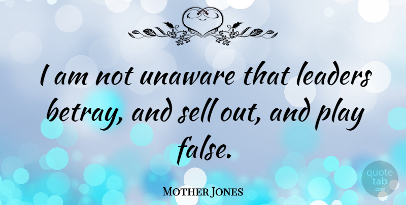 Mother Jones Quote About Play, Leader, Betray: I Am Not Unaware That...