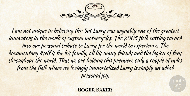 Roger Baker Quote About Added, Arguably, Believing, Couple, Custom: I Am Not Unique In...