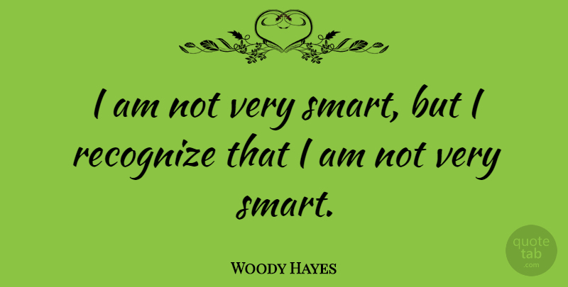 Woody Hayes Quote About Smart, Very Smart: I Am Not Very Smart...